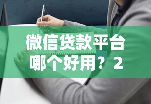 微信贷款平台哪个好用?2023年靠谱推荐及避坑指南 微信贷款平台哪个好用?2023年靠谱推荐及避坑指南
