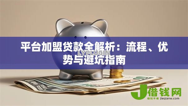 平台加盟贷款全解析:流程、优势与避坑指南 平台加盟贷款全解析:流程、优势与避坑指南