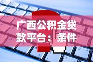 广西公积金贷款平台：条件、流程、常见问题全解析