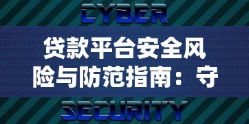 贷款平台安全风险与防范指南:守护你的资金与隐私 贷款平台安全风险与防范指南:守护你的资金与隐私