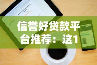 信誉好贷款平台推荐：这10个正规靠谱平台助你快速解决资金需求