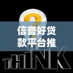 信誉好贷款平台推荐：这10个正规靠谱平台助你快速解决资金需求