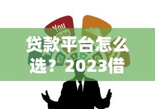 贷款平台怎么选？2023借钱渠道推荐及避坑指南