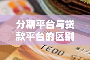 分期平台与贷款平台的区别及选择指南:贷款用户必看攻略 分期平台与贷款平台的区别及选择指南:贷款用户必看攻略