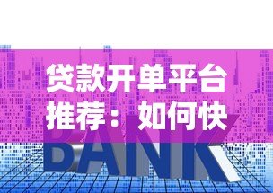 贷款开单平台推荐:如何快速找到低利率、高额度的正规渠道? 贷款开单平台推荐:如何快速找到低利率、高额度的正规渠道?
