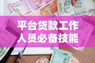 平台贷款工作人员必备技能与实战指南 助贷行业深度解析 平台贷款工作人员必备技能与实战指南 助贷行业深度解析