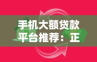 手机大额贷款平台推荐:正规靠谱的借款渠道盘点 手机大额贷款平台推荐:正规靠谱的借款渠道盘点