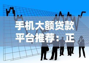 手机大额贷款平台推荐:正规靠谱的借款渠道盘点 手机大额贷款平台推荐:正规靠谱的借款渠道盘点