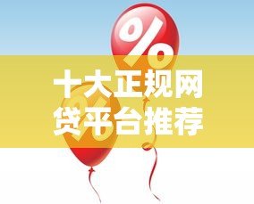 十大正规网贷平台推荐:快速审批、低息贷款攻略 十大正规网贷平台推荐:快速审批、低息贷款攻略