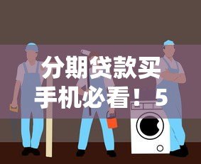 分期贷款买手机必看！5大注意事项与平台选择指南