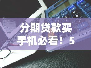 分期贷款买手机必看！5大注意事项与平台选择指南