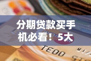 分期贷款买手机必看！5大注意事项与平台选择指南
