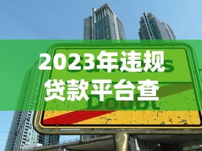 2023年违规贷款平台查封名单曝光！如何避开高风险网贷陷阱？
