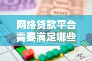 网络贷款平台需要满足哪些条件才能安全借贷? 网络贷款平台需要满足哪些条件才能安全借贷?