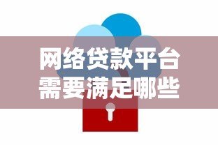 网络贷款平台需要满足哪些条件才能安全借贷? 网络贷款平台需要满足哪些条件才能安全借贷?
