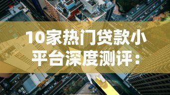 10家热门贷款小平台深度测评:利率、额度、优缺点全解析 10家热门贷款小平台深度测评:利率、额度、优缺点全解析
