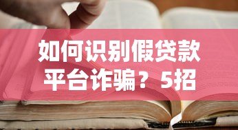 如何识别假贷款平台诈骗?5招教你避开贷款陷阱 如何识别假贷款平台诈骗?5招教你避开贷款陷阱