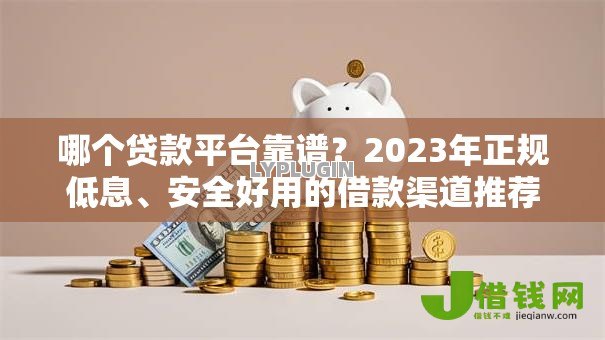 哪个贷款平台靠谱?2023年正规低息、安全好用的借款渠道推荐 哪个贷款平台靠谱?2023年正规低息、安全好用的借款渠道推荐