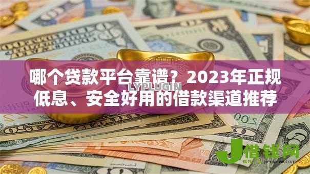 哪个贷款平台靠谱?2023年正规低息、安全好用的借款渠道推荐 哪个贷款平台靠谱?2023年正规低息、安全好用的借款渠道推荐