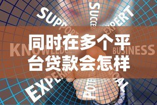同时在多个平台贷款会怎样？这些风险必须知道