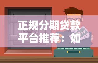 正规分期贷款平台推荐:如何选择安全靠谱的分期渠道 正规分期贷款平台推荐:如何选择安全靠谱的分期渠道