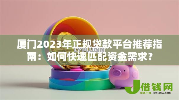 厦门2023年正规贷款平台推荐指南:如何快速匹配资金需求? 厦门2023年正规贷款平台推荐指南:如何快速匹配资金需求?