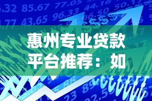 惠州专业贷款平台推荐：如何快速找到靠谱的借贷服务？