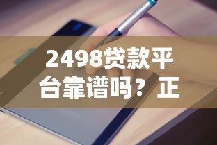 2498贷款平台靠谱吗?正规贷款申请流程与避坑指南 2498贷款平台靠谱吗?正规贷款申请流程与避坑指南