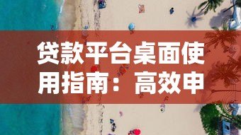 贷款平台桌面使用指南：高效申请与安全操作全解析