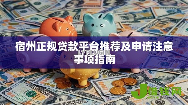 宿州正规贷款平台推荐及申请注意事项指南 宿州正规贷款平台推荐及申请注意事项指南