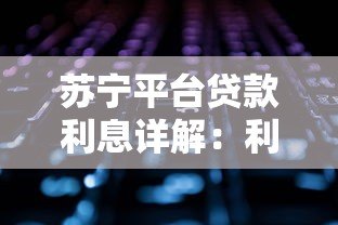 苏宁平台贷款利息详解:利率计算与产品对比 苏宁平台贷款利息详解:利率计算与产品对比