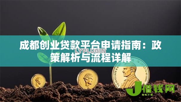 成都创业贷款平台申请指南：政策解析与流程详解