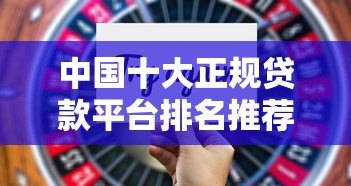 中国十大正规贷款平台排名推荐:利率低、额度高、靠谱选择 中国十大正规贷款平台排名推荐:利率低、额度高、靠谱选择