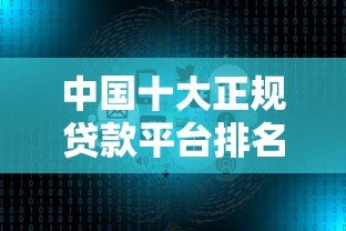 中国十大正规贷款平台排名推荐:利率低、额度高、靠谱选择 中国十大正规贷款平台排名推荐:利率低、额度高、靠谱选择