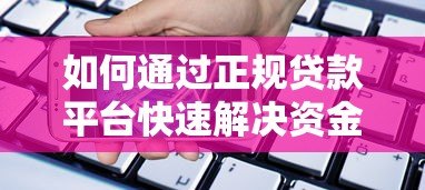 如何通过正规贷款平台快速解决资金需求?这些要点必须掌握 如何通过正规贷款平台快速解决资金需求?这些要点必须掌握