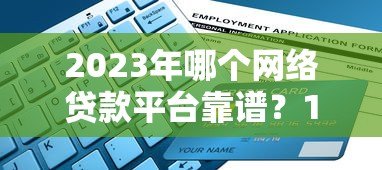 2023年哪个网络贷款平台靠谱?10大正规平台推荐及避坑指南 2023年哪个网络贷款平台靠谱?10大正规平台推荐及避坑指南