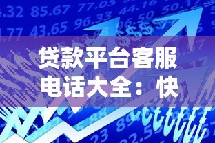 贷款平台客服电话大全:快速联系正规渠道指南 贷款平台客服电话大全:快速联系正规渠道指南
