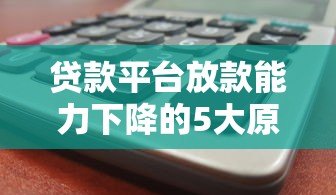贷款平台放款能力下降的5大原因及应对策略