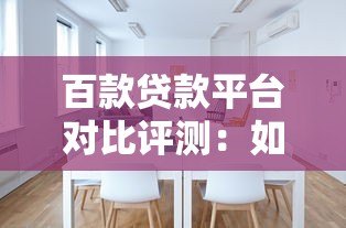 百款贷款平台对比评测:如何选择最适合你的贷款渠道 百款贷款平台对比评测:如何选择最适合你的贷款渠道