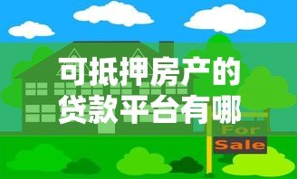可抵押房产的贷款平台有哪些?这10家正规机构值得考虑 可抵押房产的贷款平台有哪些?这10家正规机构值得考虑