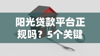 阳光贷款平台正规吗？5个关键点判断安全靠谱的贷款渠道
