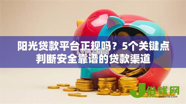 阳光贷款平台正规吗？5个关键点判断安全靠谱的贷款渠道