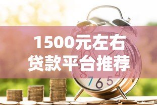1500元左右贷款平台推荐:急用钱必看这5家靠谱选择 1500元左右贷款平台推荐:急用钱必看这5家靠谱选择