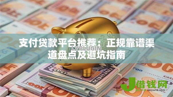 支付贷款平台推荐：正规靠谱渠道盘点及避坑指南