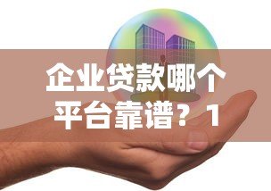 企业贷款哪个平台靠谱?10家银行及机构产品对比推荐 企业贷款哪个平台靠谱?10家银行及机构产品对比推荐