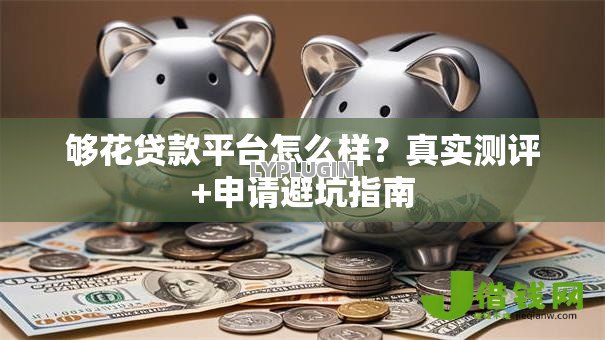 够花贷款平台怎么样?真实测评+申请避坑指南 够花贷款平台怎么样?真实测评+申请避坑指南