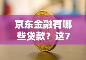 京东金融有哪些贷款?这7款产品帮你解决资金需求 京东金融有哪些贷款?这7款产品帮你解决资金需求