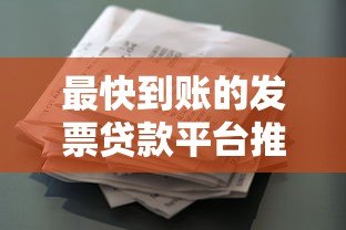 最快到账的发票贷款平台推荐及申请指南