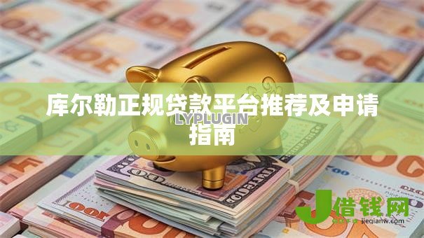 库尔勒正规贷款平台推荐及申请指南 库尔勒正规贷款平台推荐及申请指南