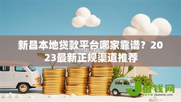 新昌本地贷款平台哪家靠谱?2023最新正规渠道推荐 新昌本地贷款平台哪家靠谱?2023最新正规渠道推荐